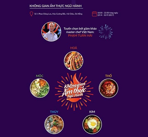 Trải rộng trên diện tích 6.000m2, lấy cảm hứng từ chủ đề “Tỏa sáng Ngũ hành sơn”, mỗi không gian sẽ được trang trí, sắp đặt để làm nổi bật sắc thái riêng. Khu Thổ được bài trí họa tiết núi non và các món được nấu từ niêu đất. Khu Thủy với sắc trắng chủ đạo cùng các món ăn có nước. Khu Mộc mang sắc xanh của cỏ cây và những món thực dưỡng chế biến từ rau, củ, quả. Khu Hỏa ấm áp cùng màu đỏ của lửa và các món nướng hấp dẫn đến từ nhiều vùng miền. Những món ăn Việt sẽ lần đầu tiên “trình làng